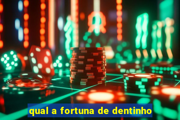 qual a fortuna de dentinho