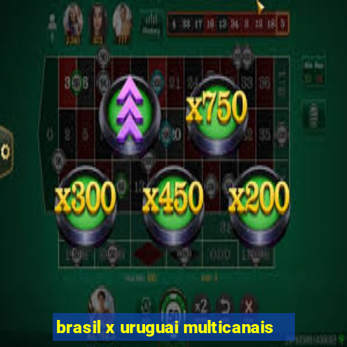 brasil x uruguai multicanais
