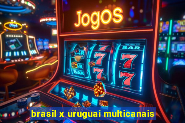 brasil x uruguai multicanais