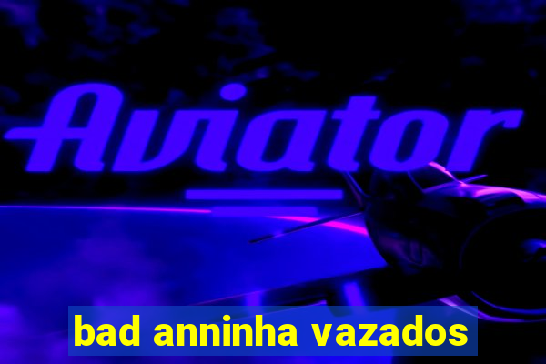 bad anninha vazados