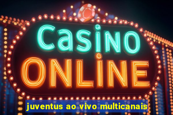juventus ao vivo multicanais