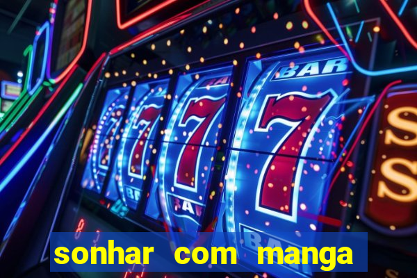 sonhar com manga no jogo do bicho