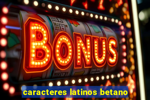 caracteres latinos betano