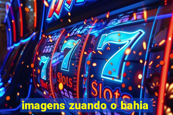 imagens zuando o bahia