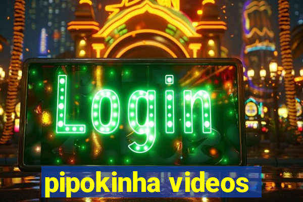 pipokinha videos