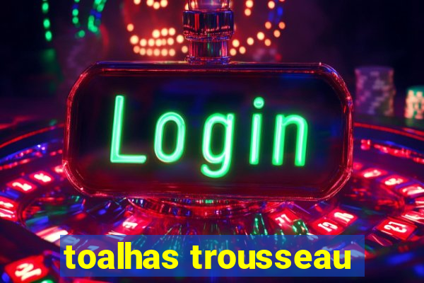 toalhas trousseau