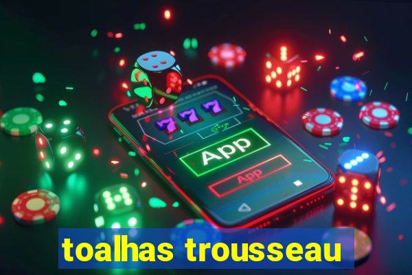 toalhas trousseau