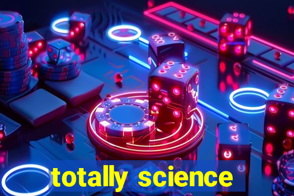 totally science