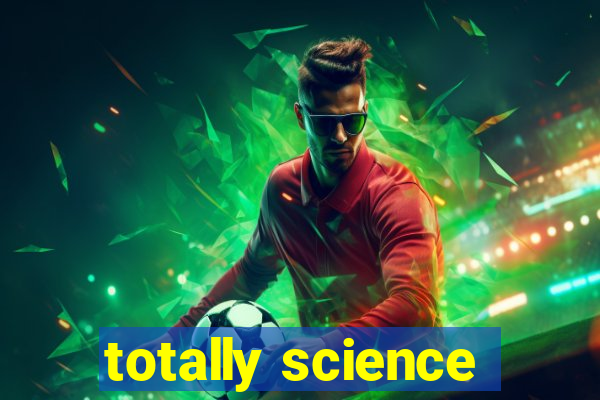 totally science