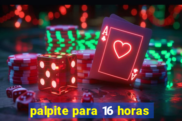 palpite para 16 horas