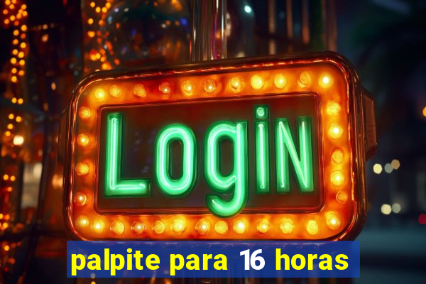 palpite para 16 horas