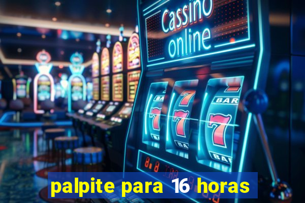 palpite para 16 horas