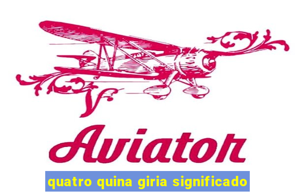 quatro quina giria significado