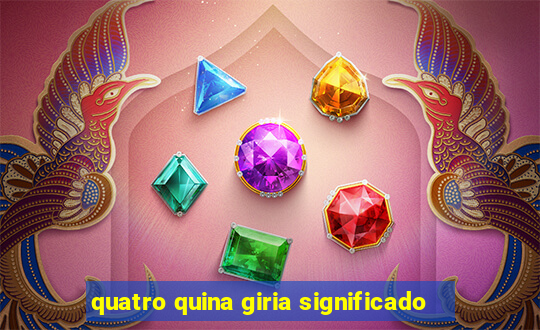 quatro quina giria significado