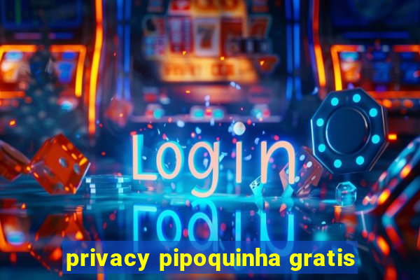 privacy pipoquinha gratis