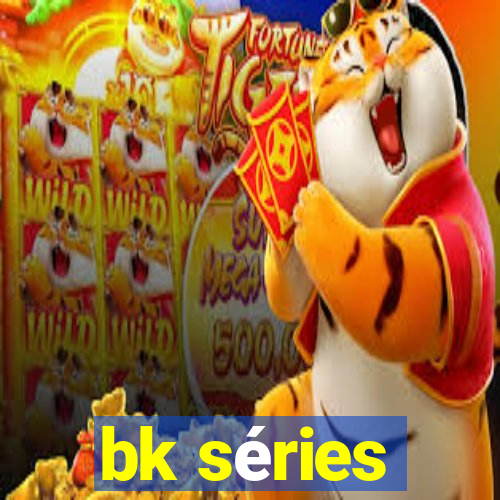 bk séries