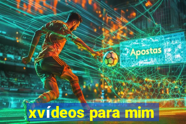 xvídeos para mim