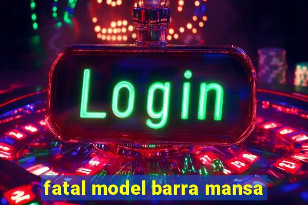 fatal model barra mansa