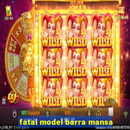 fatal model barra mansa