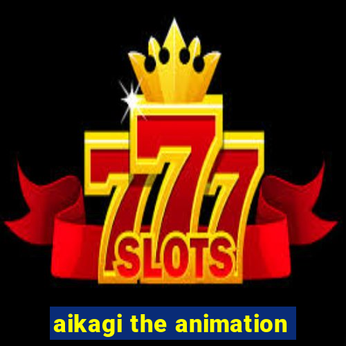 aikagi the animation