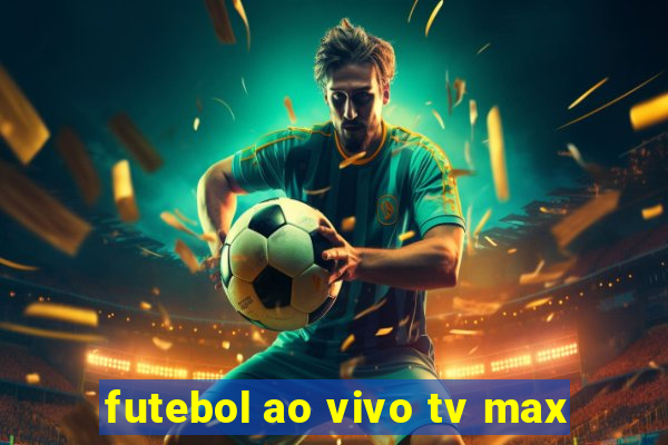 futebol ao vivo tv max