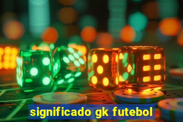 significado gk futebol