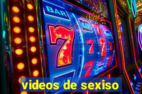 videos de sexiso