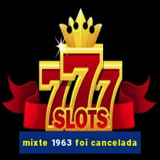 mixte 1963 foi cancelada