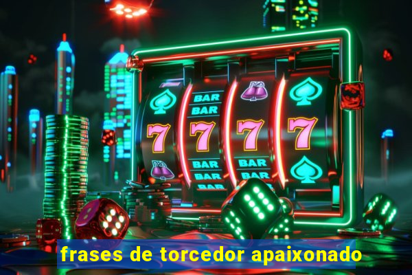 frases de torcedor apaixonado