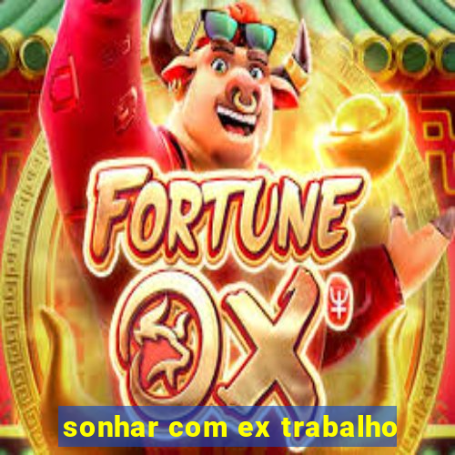 sonhar com ex trabalho
