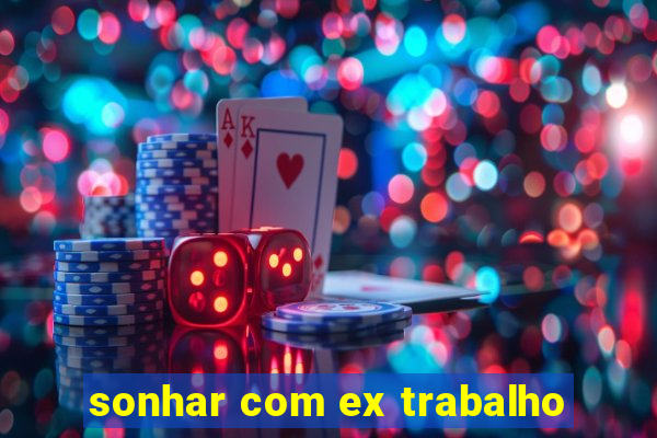 sonhar com ex trabalho