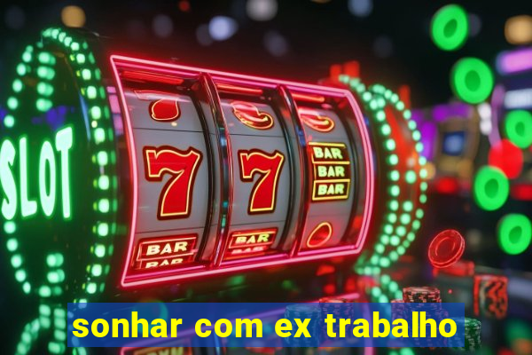 sonhar com ex trabalho
