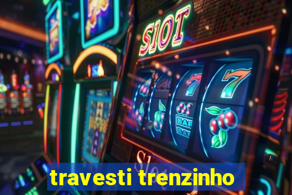 travesti trenzinho
