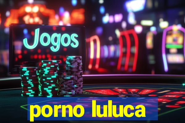 porno luluca