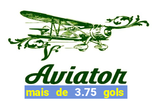 mais de 3.75 gols o que significa