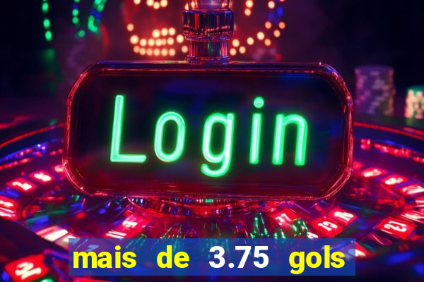 mais de 3.75 gols o que significa
