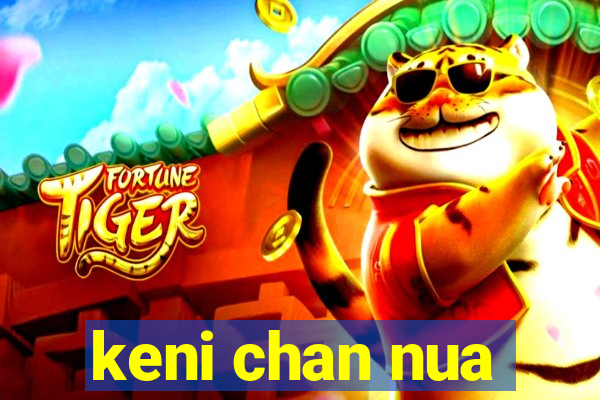 keni chan nua