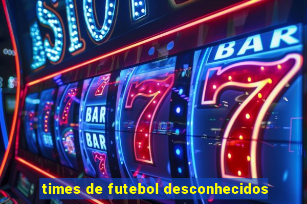times de futebol desconhecidos