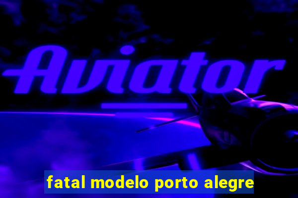 fatal modelo porto alegre