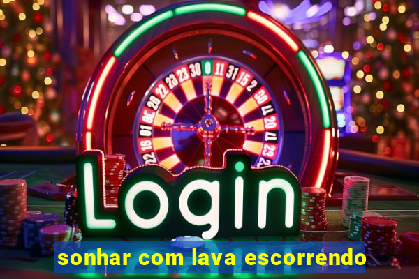 sonhar com lava escorrendo
