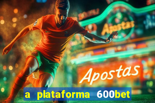a plataforma 600bet é confiável