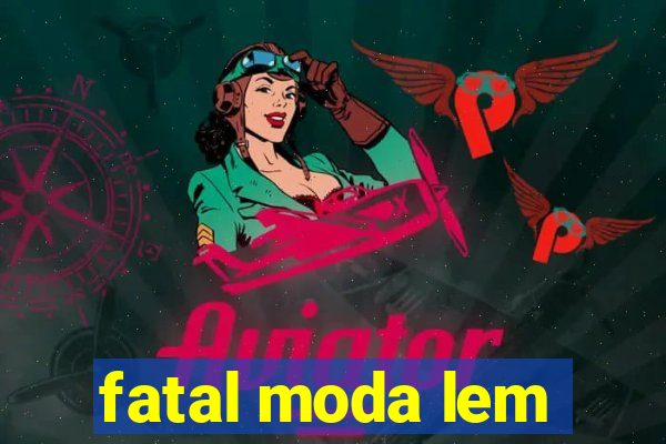 fatal moda lem