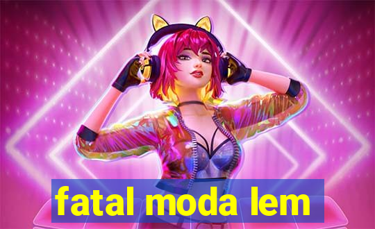 fatal moda lem