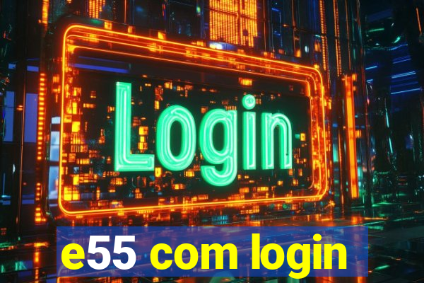 e55 com login