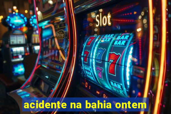 acidente na bahia ontem
