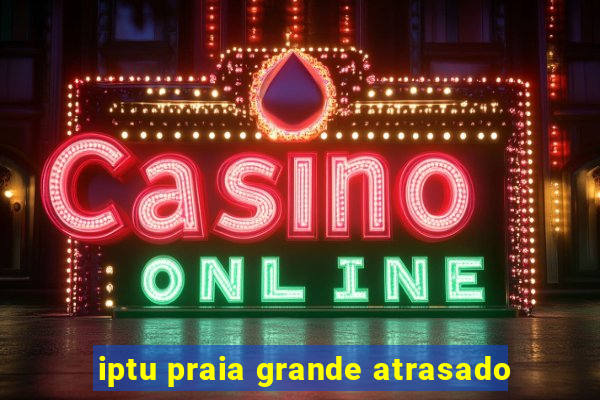 iptu praia grande atrasado