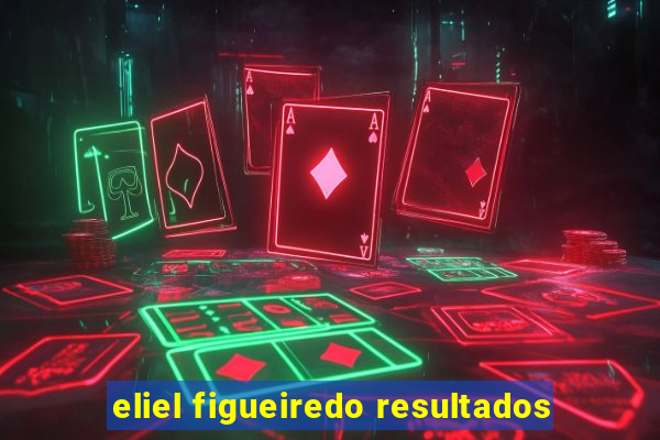 eliel figueiredo resultados