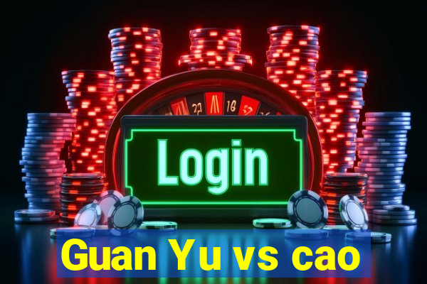 Guan Yu vs cao