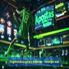 lightthisplacenow -notpron