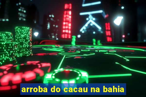 arroba do cacau na bahia